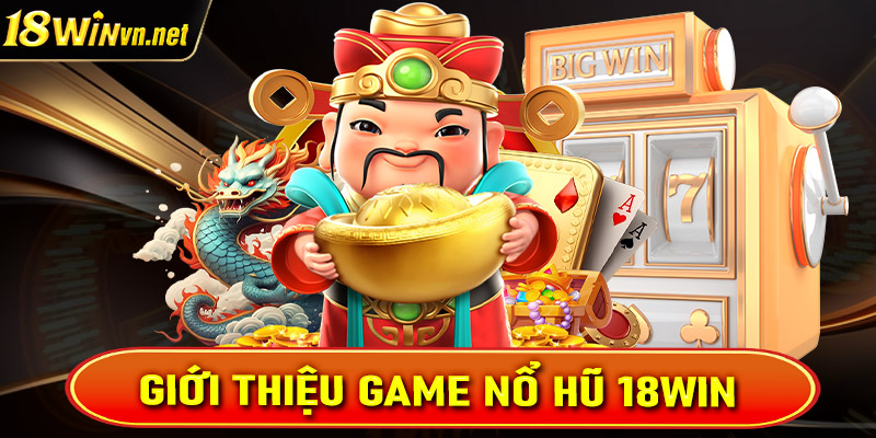 Giới thiệu tổng quan về sảnh game nổ hũ 18win