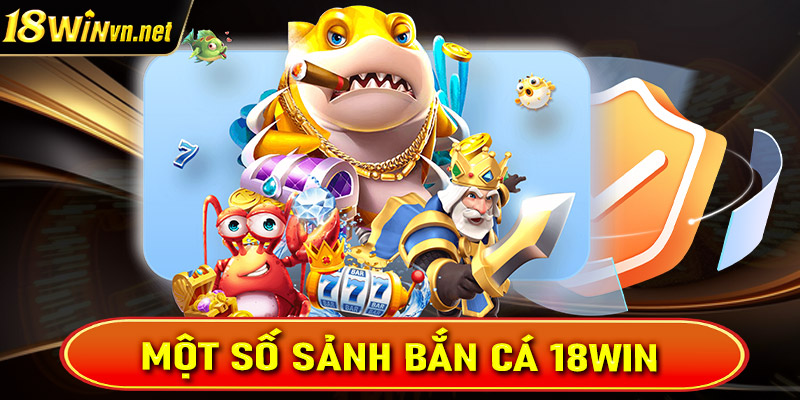 Top các sảnh game bắn cá 18win đang được nhiều cược thủ yêu thích nhất