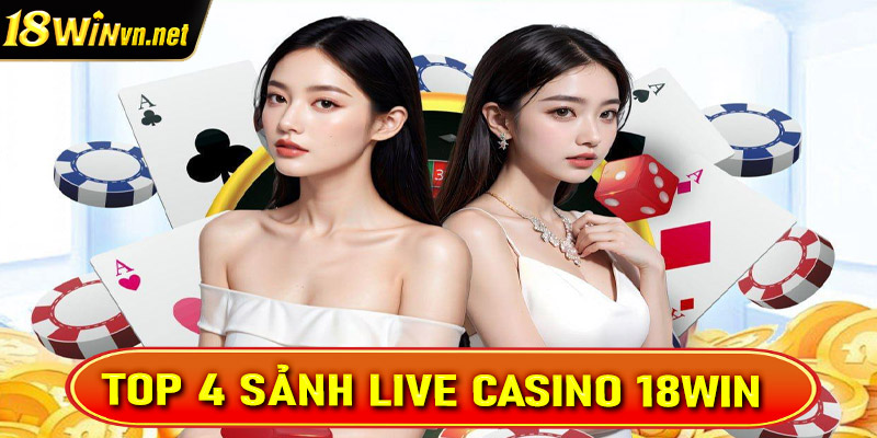 Top 4 sảnh live casino 18win được yêu thích nhất trên thị trường hiện nay