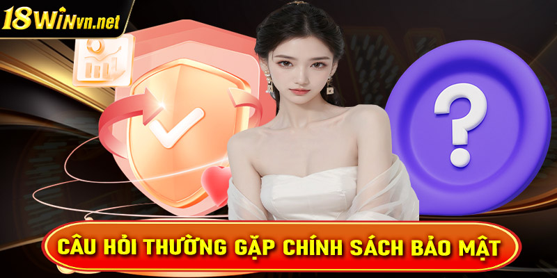 Câu hỏi thường gặp về trang chính sách bảo mật 18win