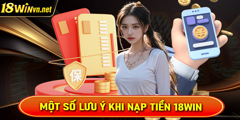 Điều cần lưu ý trong quá trình nạp tiền 18win mà người dùng cần biết