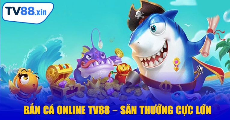 Bắn Cá Online TV88 – Săn Thưởng Cực Lớn, Giải Trí Đỉnh Cao