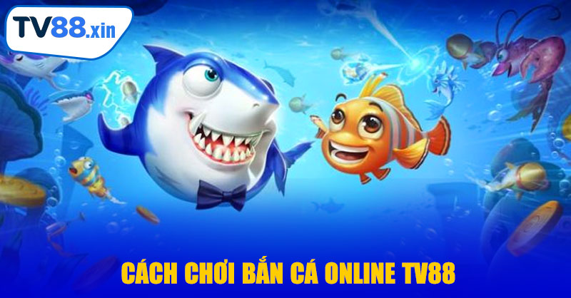 Cách Chơi Bắn Cá Online TV88 