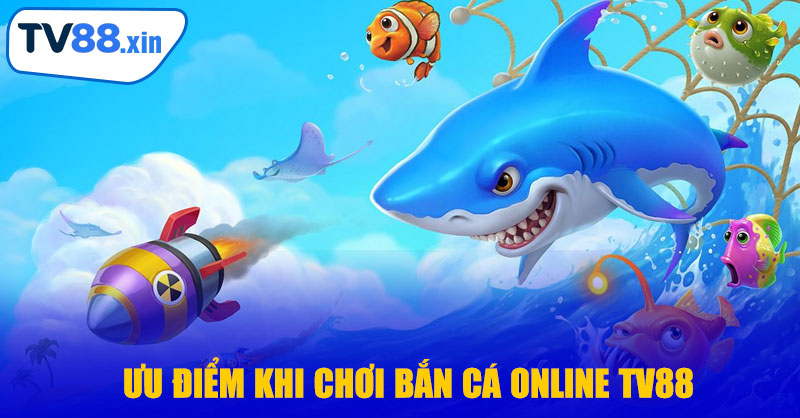 Ưu Điểm Khi Chơi Bắn Cá Online TV88